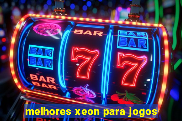 melhores xeon para jogos