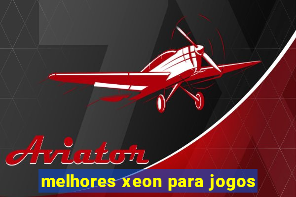 melhores xeon para jogos