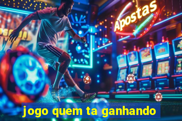 jogo quem ta ganhando