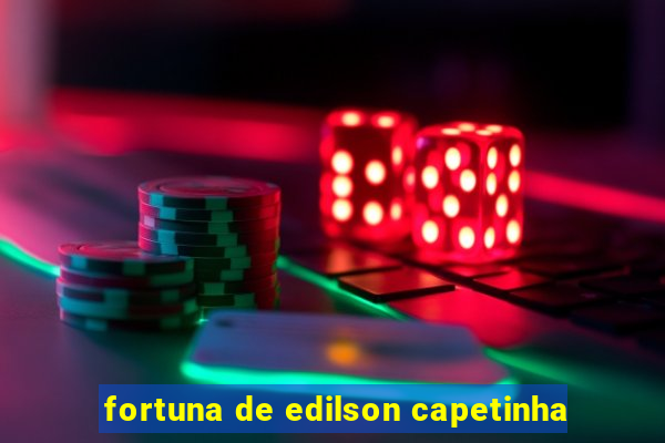 fortuna de edilson capetinha