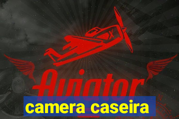 camera caseira