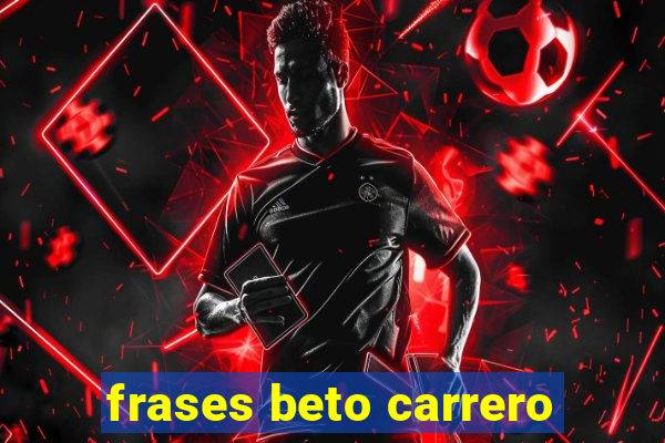 frases beto carrero