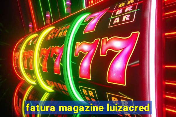 fatura magazine luizacred