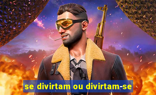 se divirtam ou divirtam-se