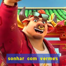 sonhar com vermes jogo do bicho