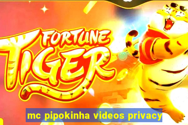 mc pipokinha videos privacy