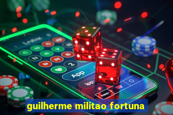 guilherme militao fortuna