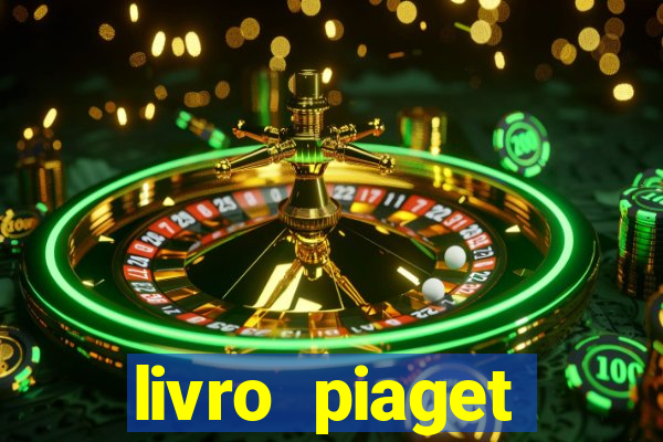 livro piaget desenvolvimento infantil pdf