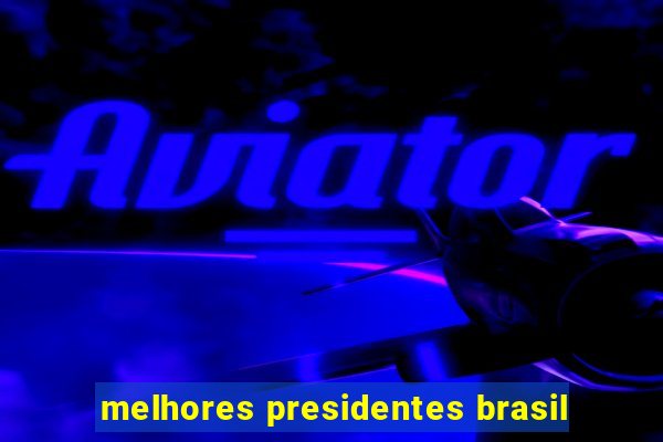 melhores presidentes brasil