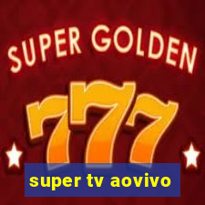 super tv aovivo