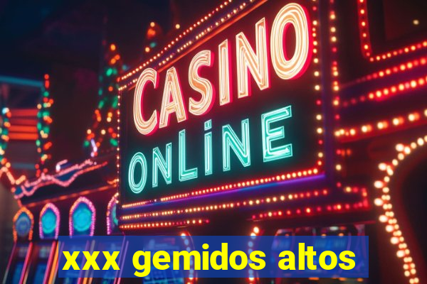 xxx gemidos altos