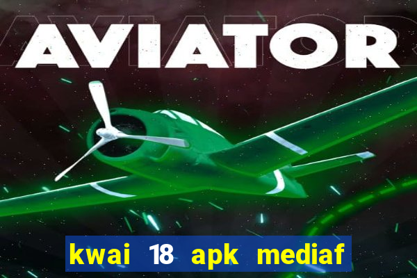 kwai 18 apk mediaf  re