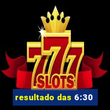 resultado das 6:30