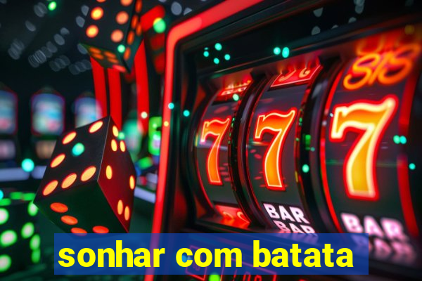 sonhar com batata