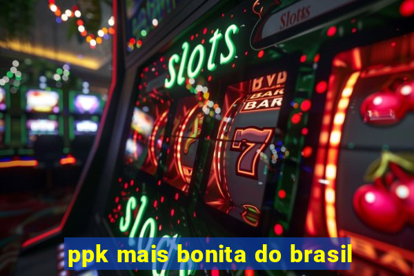 ppk mais bonita do brasil