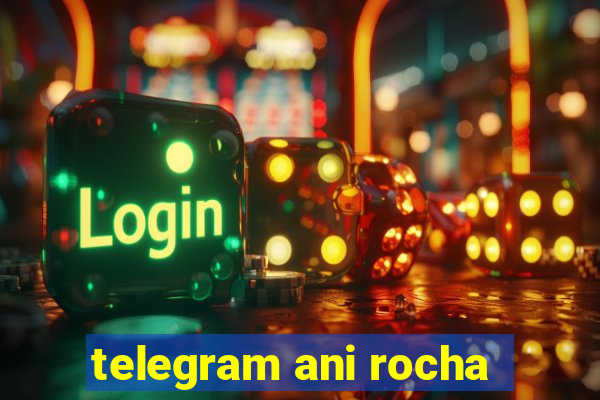 telegram ani rocha