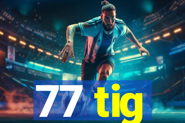 77 tig