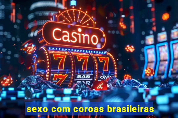 sexo com coroas brasileiras