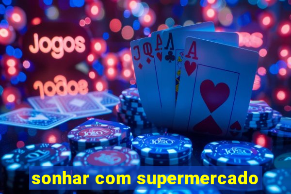 sonhar com supermercado