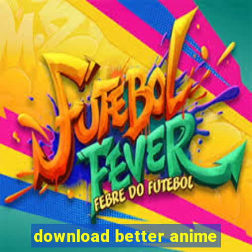 download better anime