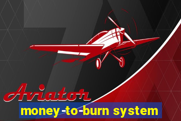 money-to-burn system