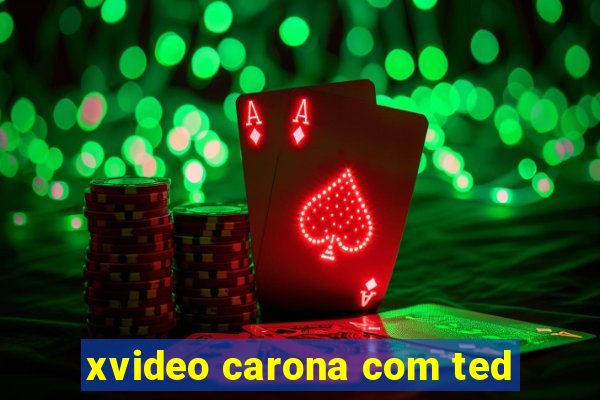 xvideo carona com ted