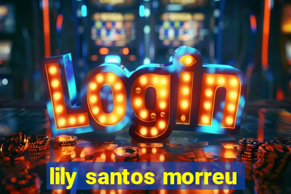 lily santos morreu