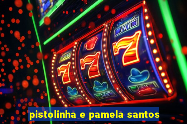 pistolinha e pamela santos