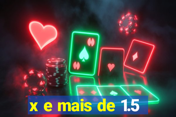 x e mais de 1.5