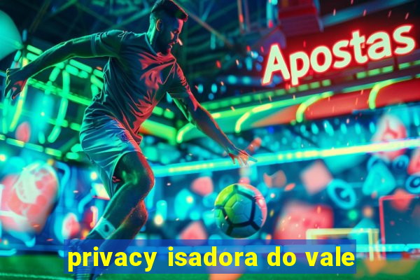 privacy isadora do vale