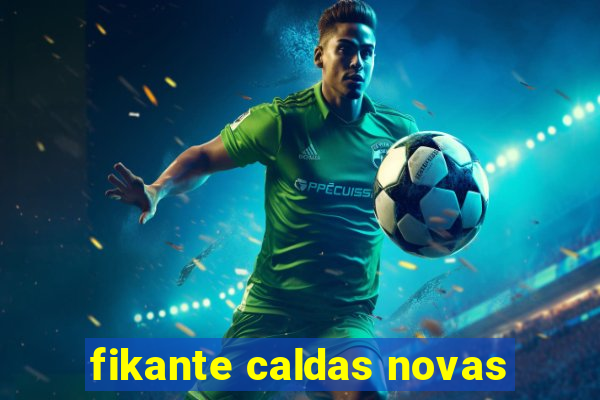 fikante caldas novas