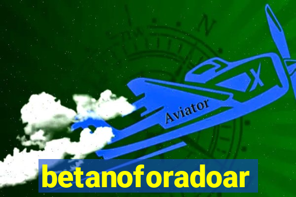 betanoforadoar