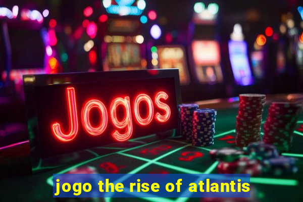 jogo the rise of atlantis