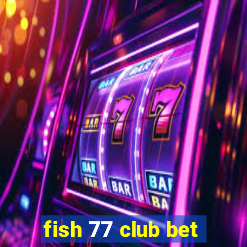 fish 77 club bet