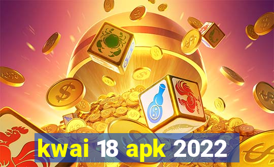 kwai 18 apk 2022