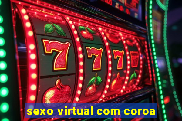 sexo virtual com coroa