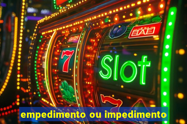 empedimento ou impedimento