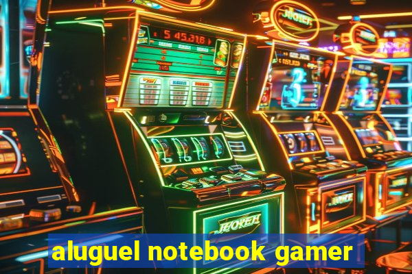 aluguel notebook gamer