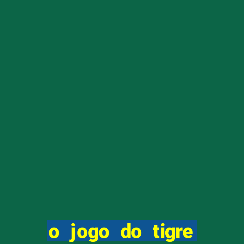 o jogo do tigre da dinheiro