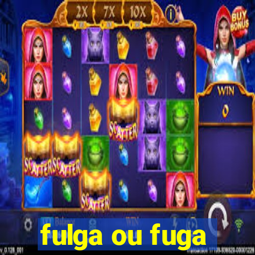 fulga ou fuga