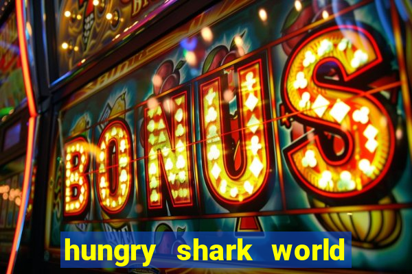 hungry shark world dinheiro infinito ios