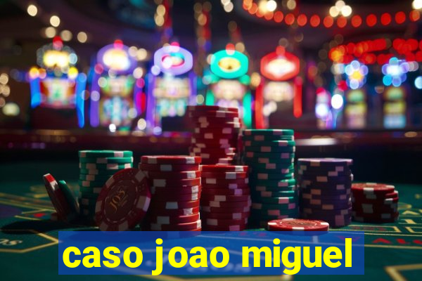 caso joao miguel