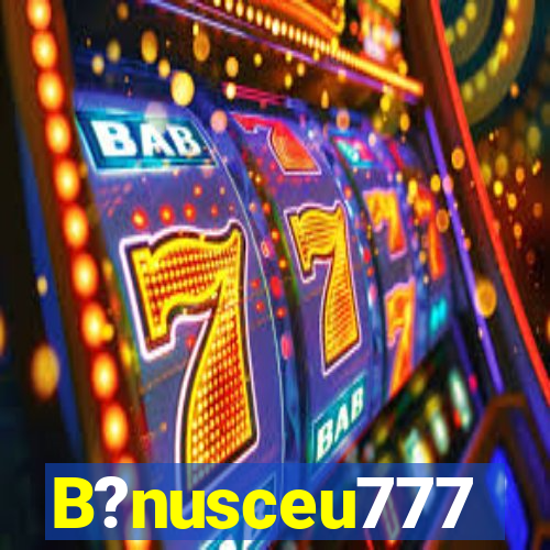 B?nusceu777