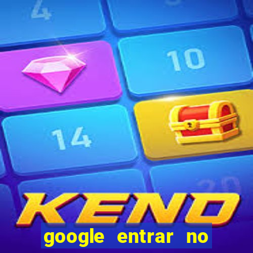 google entrar no jogo de c****