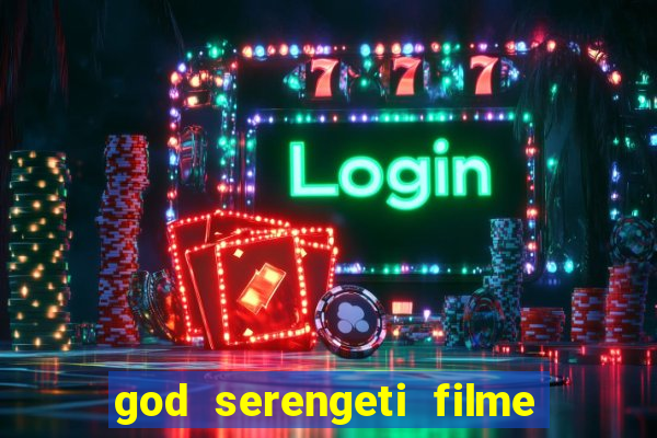 god serengeti filme completo dublado online