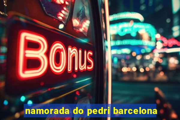 namorada do pedri barcelona