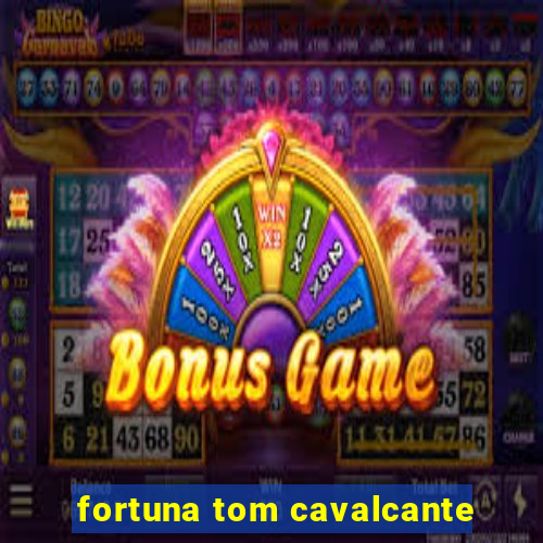 fortuna tom cavalcante