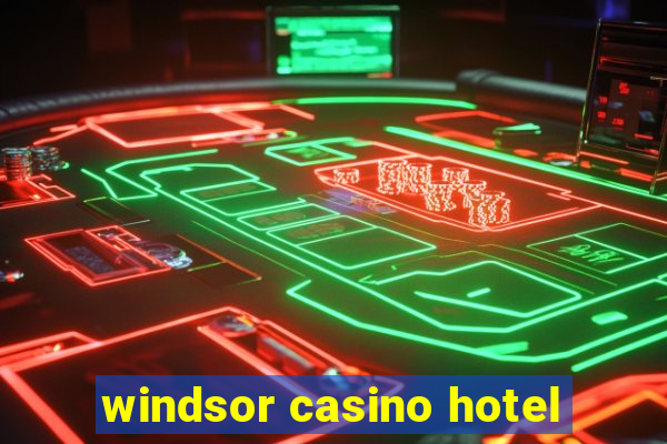 windsor casino hotel