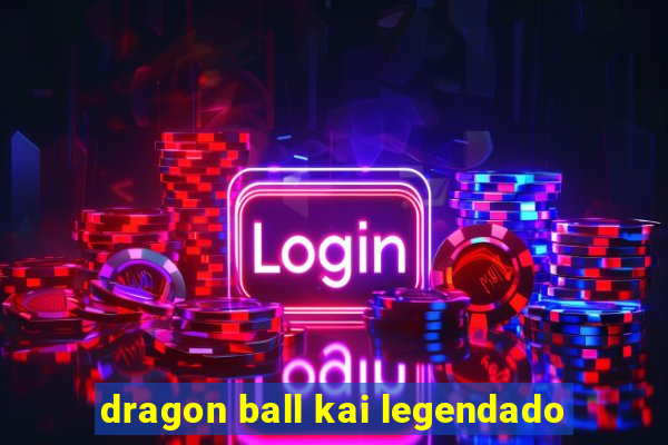 dragon ball kai legendado