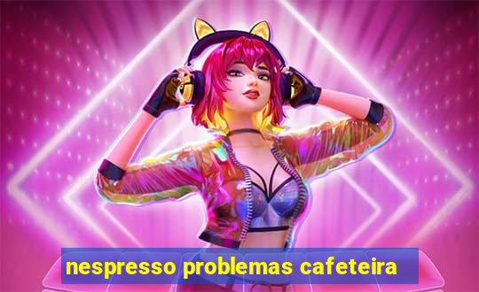 nespresso problemas cafeteira